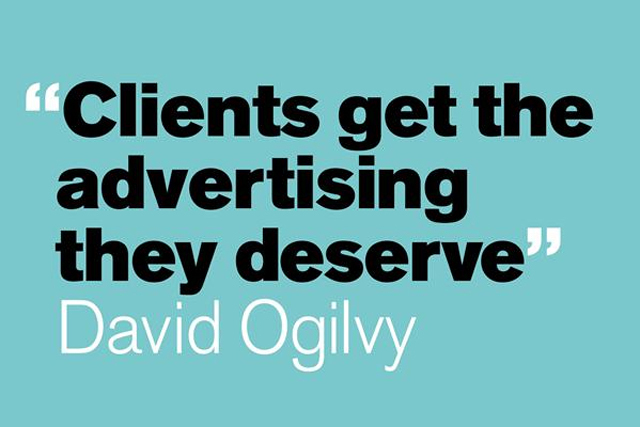 Clients get the advertising they deservie — David Ogilvy